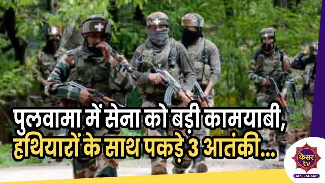 पुलवामा में सेना को मिली बड़ी कामयाबी,  हथियारों के साथ पकड़े 3 आतंकी