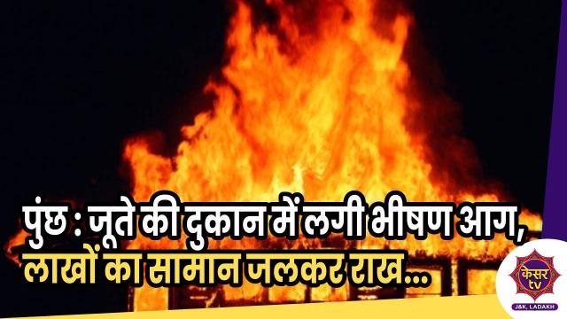 पुंछ : मुख्य बाज़ार में जूते की दुकान में लगी भीषण आग,  जलकर राख हुआ लाखों का सामान