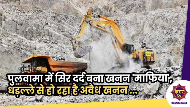 पुलवामा में सिर दर्द बना खनन 'माफिया', धडल्ले से हो रहा है अवैध खनन