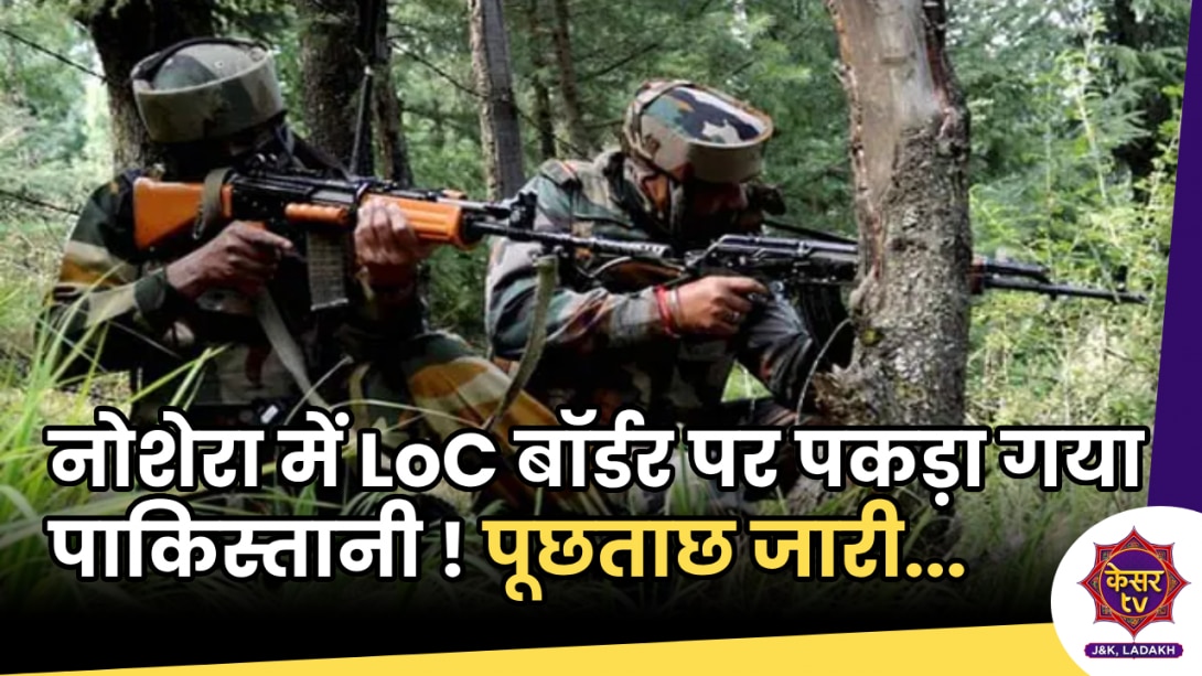 Indian Army : नोशेरा में LoC बॉर्डर पर पकड़ा गया पाकिस्तानी ! पूछताछ कर रहे अधिकारी...